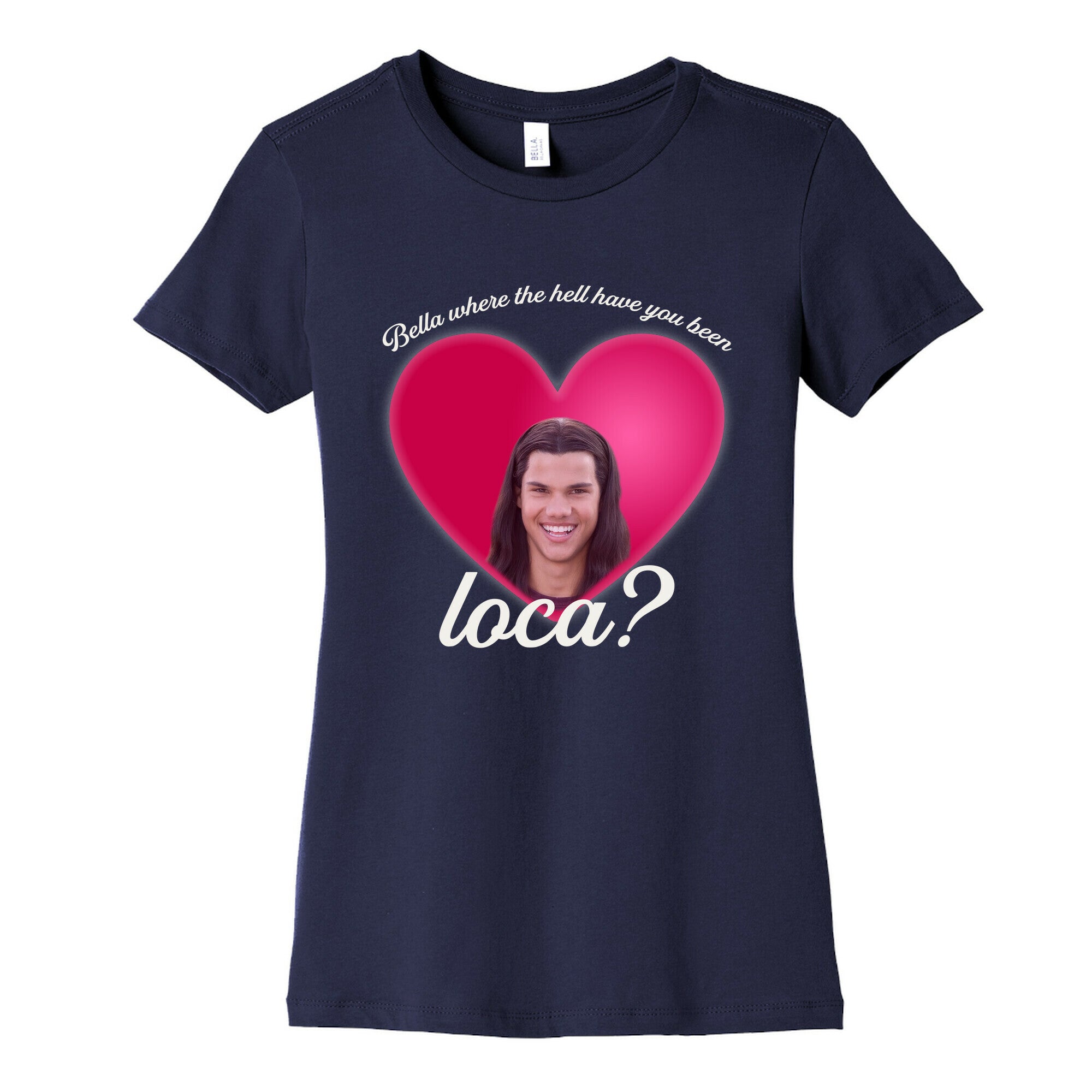 bella where the hell you been loca Womens Cotton Tee